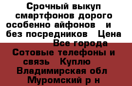 Срочный выкуп смартфонов дорого особенно айфонов 7 и 7  без посредников › Цена ­ 8 990 - Все города Сотовые телефоны и связь » Куплю   . Владимирская обл.,Муромский р-н